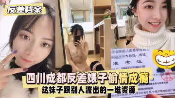 【反差婊檔案】四川成都反差婊子  這妹子早就偷情成癮跟別人流出的一堆資源