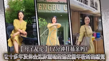 【母子亂倫】17分鐘狂插親媽！讓十多年沒體會這種滋味的她找回年輕時的感覺，兒子長大了沒白養