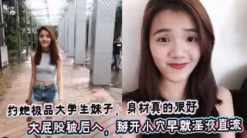 約炮極品大學生妹子，身材真的很好，大屁股被後入，掰開小穴早就淫液直流