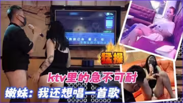 【KTV合集】KTV里的急不可耐，我還想唱一首歌