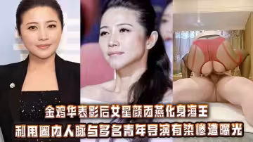 金雞華表影后女星顏丙燕化身海王_利用圈內人脈與多名青年導演有染慘遭曝光