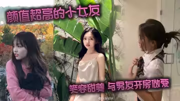 顏值超高的小女友 笑容甜美 與男友開房做愛