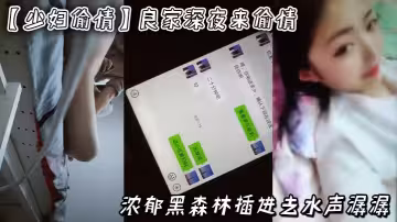 【少婦偷情】良家，深夜來偷情，濃鬱黑森林，插進去水聲潺潺，附生活照和聊天記錄