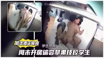 【甄選酒店偷拍】 周末技校學生開房偷償禁果