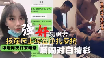 【全程精彩對白】強姦兄弟老婆，人妻被在床上瘋狂掙扎反抗，最後強行插入內射！