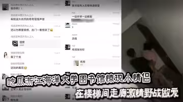 吃瓜浙江海洋大學圖書館驚現小情侶在樓梯間走廊激情野戰做愛