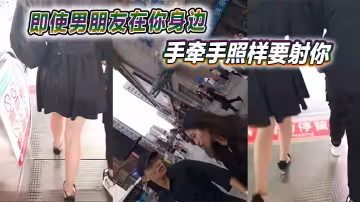 即使男朋友在你身邊手牽手照樣要射你