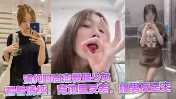 清純時尚戀愛腦少女，看著清純，背地裡反差，給男友足交