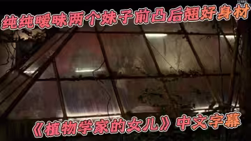 純純曖昧兩個妹子前凸後翹好身材《植物學家的女兒》中文字幕