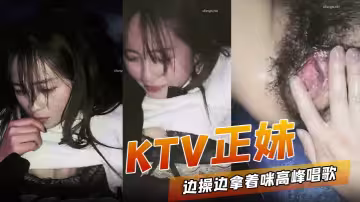 KTV正妹邊操邊拿著麥克風唱歌 被操到高潮噴水跟不到節奏