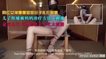 網紅女神娜娜姐姐劇情亂倫兒子陽痿媽媽的治療太刺激足交大雞巴