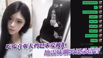 吃瓜喜歡大雞巴求愛被拒，地雷妹聊天記錄語音