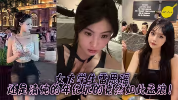女大學生雷思瑤，還是清純的年紀玩的竟然如此孟浪！