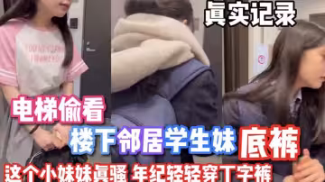 【偷窺系列】電梯偷窺隔壁小妹妹沒穿內褲