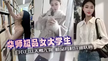 華師極品女大學生 白衣白絲天賜尤物 極品身材纖細妖嬈 大屌撐滿粉穴鏡頭特寫 堪稱性愛聖體