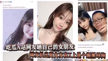 吃瓜A站網友曬自己的女朋友結果被網友扒出其女友在X上是個媚黑母狗