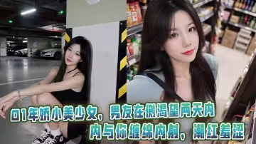 01年嬌小美少女，男友在側渴望兩天內與你纏綿內射，潮紅羞澀。