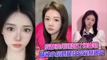 成都崇州辣妹女神出軌精神小伙劈腿性愛視頻曝光