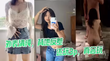 外表清純，背地反差，還玩3p，真會玩
