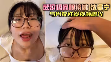 武漢極品眼鏡妹 沈曼寧 與男友性愛視頻曝光 清純臉龐加上大框眼鏡 露臉口交深喉吞精 反差感拉滿