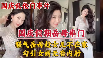 【國慶假期】岳母串門，趁女兒不在家勾引女婿無套內射！