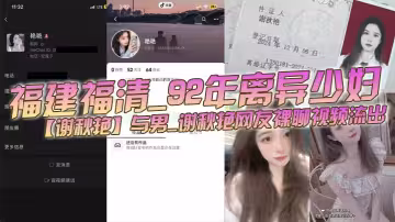 福建福清_92年離異少婦【謝秋艷】與男_謝秋艷網友裸聊視頻流出_饑渴少婦性慾旺盛永遠都滿足不了!