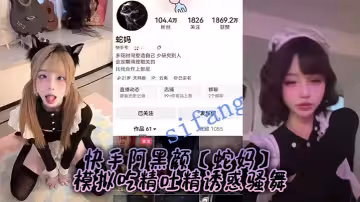 快手阿黑顏【蛇媽】模擬吃精吐精誘惑騷舞