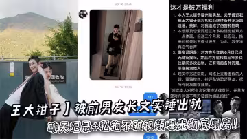 吃瓜抽象網紅【王大鉗子】被前男友長文實錘出軌多人劈腿洛桑無縫約炮，聊天記錄+私拍不雅視頻曝光徹底塌房！