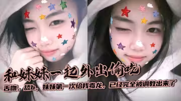 【兄妹亂倫】和妹妹一起外出偷吃，舌吻，舔b，妹妹第1次給我毒龍，已經完全被調教出來了