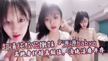 超清純校花嫩妹『源源baby』高挑身材超高顏值，清純淫靡並存，輕輕一操就噴水_清純面龐超反差