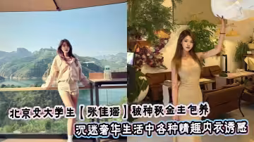 北京女大學生【張佳瑤】被神秘金主包養_沉迷奢華生活中各種情趣內衣誘惑_絲襪蕾絲高跟鞋包裹苗條身軀