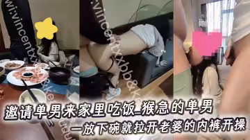 邀請單男來家裡吃飯_猴急的單男一放下碗就拉開老婆的內褲開操