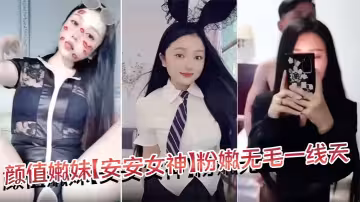 顏值嫩妹【安安女神】粉嫩無毛一線天，口活干炮一條龍，就是奶頭有點黑