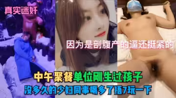 （真實迷好因為是部腹產的逼還挺緊的中午聚餐單位剛生過孩子，股多久的少婦同事喝多了捂7玩一下