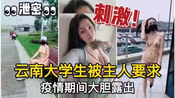 調教有方！雲南大學生母狗被主人要求，疫情期間大膽露出