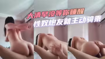 大清早沒等你睡醒性奴炮友就主動騎乘