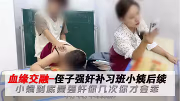 【精品劇情亂倫】血緣交融侄子強姦補習班小姨後續，小姨到底要強姦你幾次你才會乖！