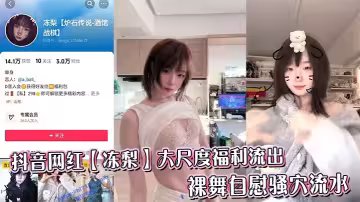 抖音網紅【凍梨】大尺度福利流出，裸舞自慰騷穴流水
