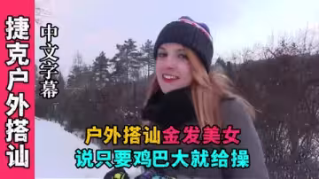【戶外搭訕】雪地搭訕金髮美女，說雞巴大就給操