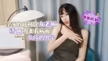 淫蕩的高利貸女老闆誘惑為妻看病而負債的男子中出內射