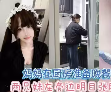 放假回家當著媽媽面做愛超刺激差點被發現兄妹亂倫