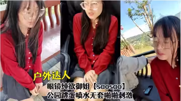 戶外達人！眼鏡純欲御姐【saosao】公園跳蛋噴水無套啪啪刺激