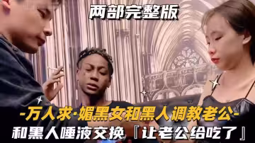 上海綠帽媚黑夫妻_老婆就是黑爹們的雞巴套子_只有黑爹的雞巴才能滿足老婆