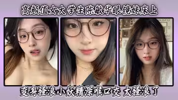 高顏值女大學生陳敏華眼鏡妹床上變身騷浪小妖精深喉口交高清無碼太騷浪了