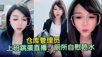 倉庫管理員！【沫筱夏】上班跳蛋直播，廁所自慰噴水
