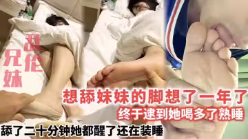 想舔妹妹的腳想了一年了_終於逮到她喝多了熟睡_舔了二十分鐘她都醒了還在裝睡