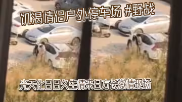 饑渴情侶戶外停車場 #野戰 光天化日日久生情來日方長激情現場，被網友偷拍發到網上！