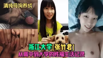 (清純母狗養成)浙江大學[張竹君]從高中到大學的性福生活記錄