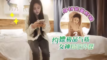 [偷拍10]約嫖極品氣質女神兼職外圍，身材完美耐操