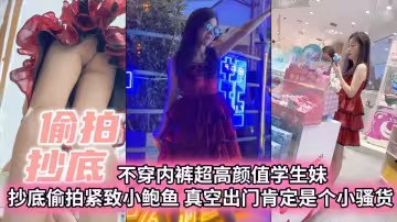 【偷拍抄底】不穿內褲超高顏值學生妹抄底偷拍緊緻小白與真空出門肯定是個小騷貨【偷拍抄底】不穿內褲超高顏值學生妹抄底偷拍緊緻小白與真空出門肯定是個小騷貨